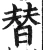 替(明·印刷字体·洪武正韵)