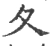 夂(宋·印刷字体·广韵)