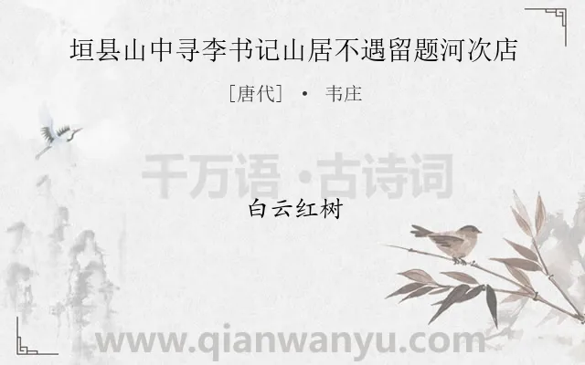 《垣县山中寻李书记山居不遇留题河次店》作者是唐代的韦庄.诗词全文约共4字.
